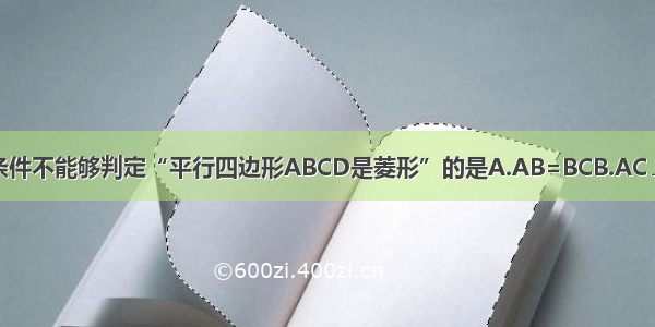 下列条件不能够判定“平行四边形ABCD是菱形”的是A.AB=BCB.AC⊥BDC