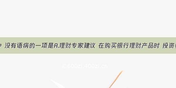 下列各句中 没有语病的一项是A.理财专家建议 在购买银行理财产品时 投资者应注意产