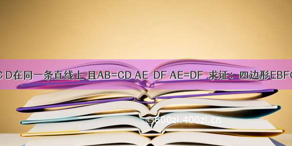 已知：如图 A B C D在同一条直线上 且AB=CD AE∥DF AE=DF．求证：四边形EBFC是平行四边形．