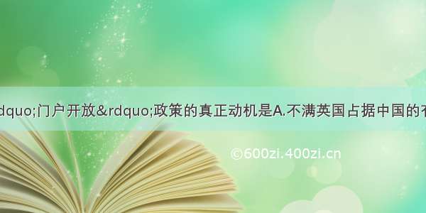 单选题美国提出“门户开放”政策的真正动机是A.不满英国占据中国的有利地带B.干扰其他