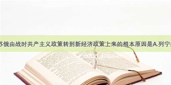 单选题决定苏俄由战时共产主义政策转到新经济政策上来的根本原因是A.列宁的英明决策B.