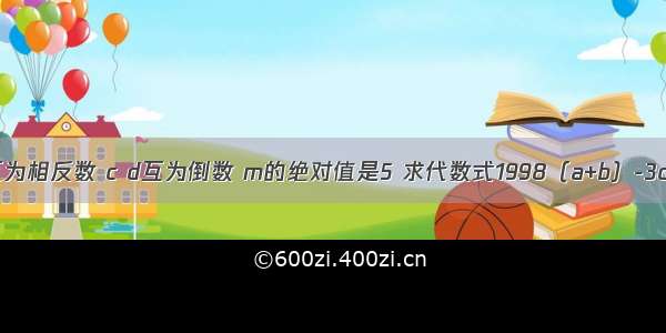 已知：a b互为相反数 c d互为倒数 m的绝对值是5 求代数式1998（a+b）-3cd+2m的值．