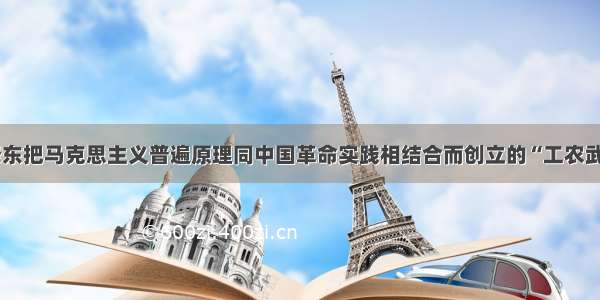 单选题毛泽东把马克思主义普遍原理同中国革命实践相结合而创立的“工农武装割据”的