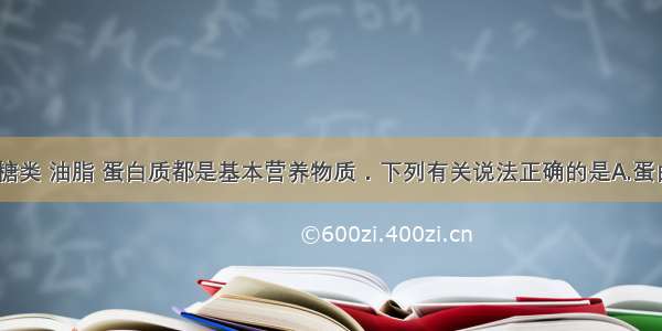 单选题糖类 油脂 蛋白质都是基本营养物质．下列有关说法正确的是A.蛋白质由C