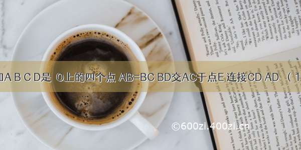 如图 已知A B C D是⊙O上的四个点 AB=BC BD交AC于点E 连接CD AD．（1）求证：