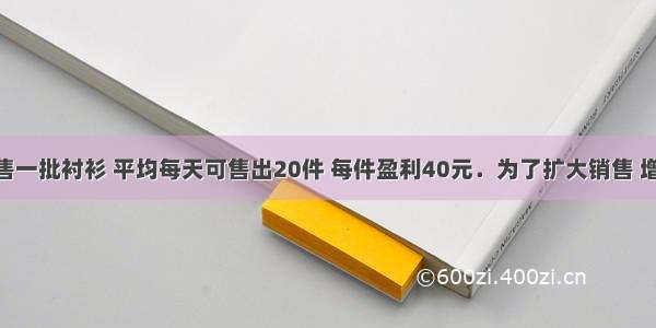 某商场销售一批衬衫 平均每天可售出20件 每件盈利40元．为了扩大销售 增加盈利 商