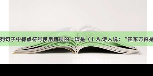 单选题下列句子中标点符号使用错误的一项是（）A.诗人说：“在东方似是晨曦初露