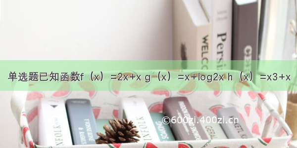 单选题已知函数f（x）=2x+x g（x）=x+log2x h（x）=x3+x