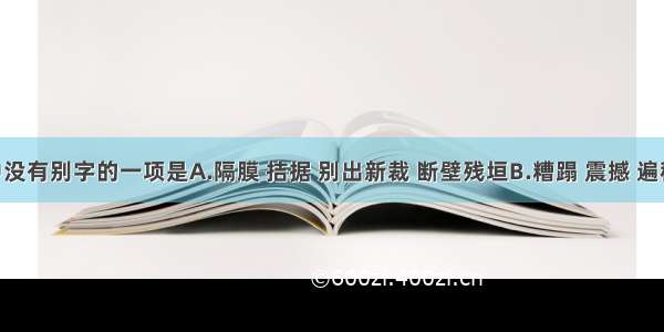 下列词语中没有别字的一项是A.隔膜 拮据 别出新裁 断壁残垣B.糟蹋 震撼 遍稽群籍 原形