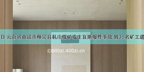 11月10日 云南省曲靖市师宗县私庄煤矿发生瓦斯爆炸事故 致35名矿工遇难 国务