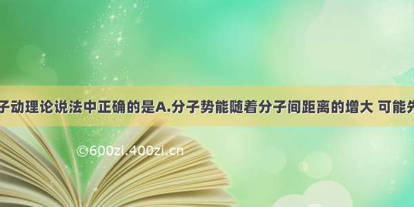 下列关于分子动理论说法中正确的是A.分子势能随着分子间距离的增大 可能先减小后增大