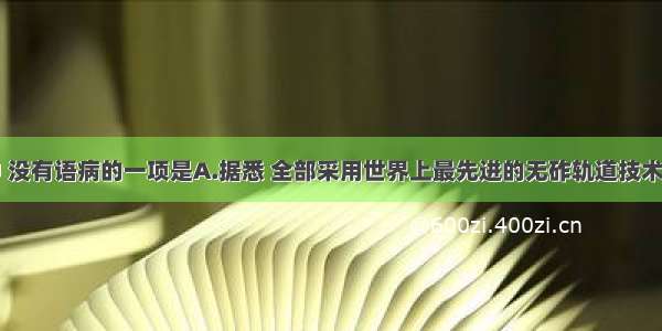 下列各项中 没有语病的一项是A.据悉 全部采用世界上最先进的无砟轨道技术铺设的武广