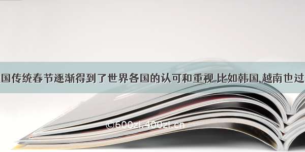 单选题我国传统春节逐渐得到了世界各国的认可和重视 比如韩国 越南也过春节 但习