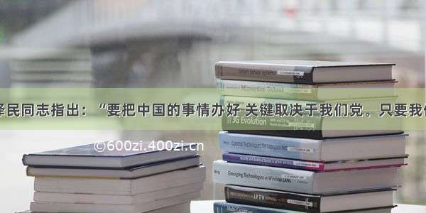 单选题江泽民同志指出：“要把中国的事情办好 关键取决于我们党。只要我们党始终成