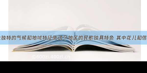 单选题西北独特的气候和地域特征使这个地区的民歌独具特色 其中花儿和信天游最具代