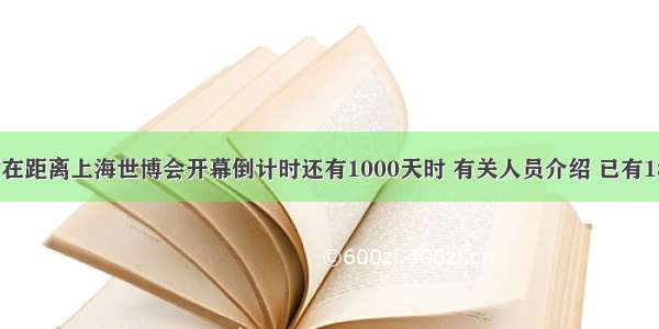 单选题在距离上海世博会开幕倒计时还有1000天时 有关人员介绍 已有180多个