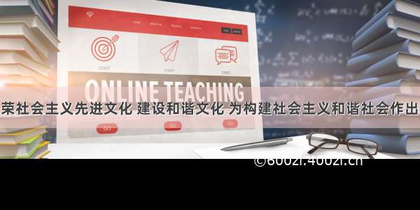 单选题繁荣社会主义先进文化 建设和谐文化 为构建社会主义和谐社会作出贡献 是现