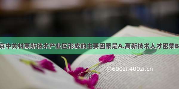 单选题北京中关村高新技术产业区形成的主要因素是A.高新技术人才密集B.交通便利