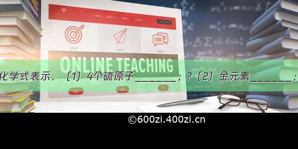 请用元素符号或化学式表示．（1）4个硫原子______；?（2）金元素______；（3）3个水分