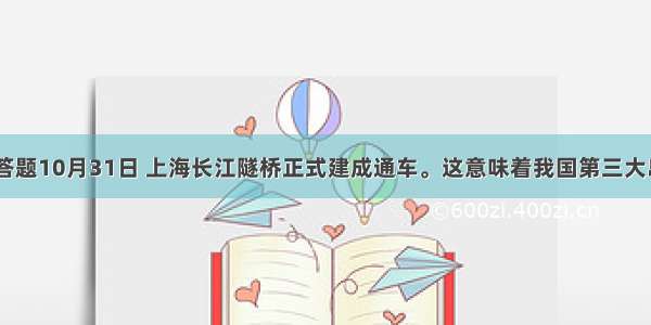 解答题10月31日 上海长江隧桥正式建成通车。这意味着我国第三大岛—