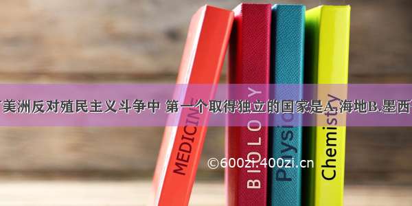 单选题拉丁美洲反对殖民主义斗争中 第一个取得独立的国家是A.海地B.墨西哥C.巴西D.