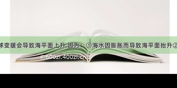 单选题全球变暖会导致海平面上升 因为：①海水因膨胀而导致海平面抬升　②极冰融化 