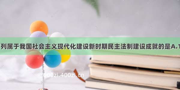 单选题下列属于我国社会主义现代化建设新时期民主法制建设成就的是A.1949年中