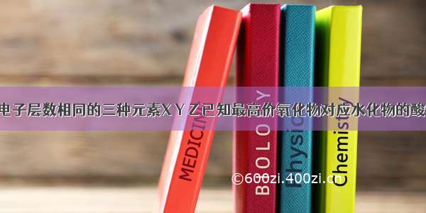 多选题电子层数相同的三种元素X Y Z 已知最高价氧化物对应水化物的酸性HXO