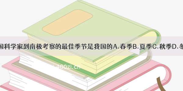 中国科学家到南极考察的最佳季节是我国的A.春季B.夏季C.秋季D.冬季