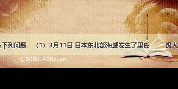 读图回答下列问题．（1）3月11日 日本东北部海域发生了里氏______级大地震并引