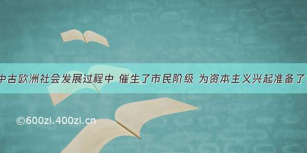 单选题在中古欧洲社会发展过程中 催生了市民阶级 为资本主义兴起准备了条件的是A