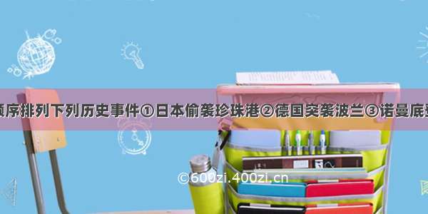 按时间先后顺序排列下列历史事件①日本偷袭珍珠港②德国突袭波兰③诺曼底登陆④苏军攻