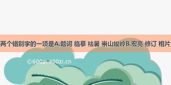 下列字形有两个错别字的一项是A.题词 临摹 祛暑 崇山竣岭B.宏亮 修订 相片 忧柔寡断C.