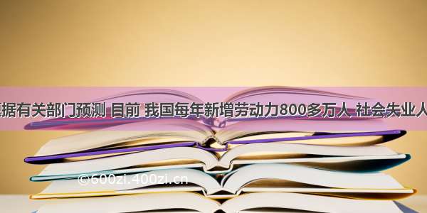 单选题据有关部门预测 目前 我国每年新增劳动力800多万人 社会失业人员570