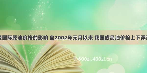 单选题受国际原油价格的影响 自2002年元月以来 我国成品油价格上下浮动达八次