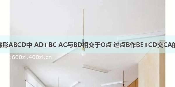 已知：如图 梯形ABCD中 AD∥BC AC与BD相交于O点 过点B作BE∥CD交CA的延长线于点E