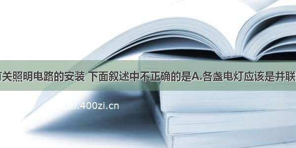 单选题有关照明电路的安装 下面叙述中不正确的是A.各盏电灯应该是并联的B.插座