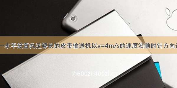 如图所示 有一水平放置的足够长的皮带输送机以v=4m/s的速度沿顺时针方向运行．有一物