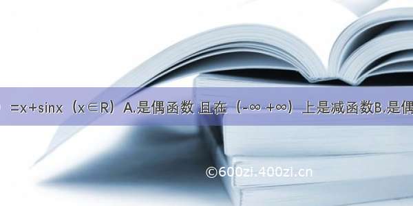 函数f（x）=x+sinx（x∈R）A.是偶函数 且在（-∞ +∞）上是减函数B.是偶函数 且在