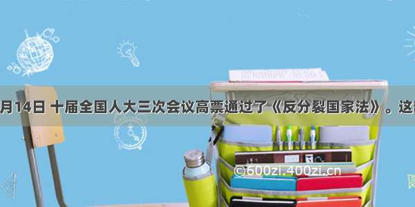 单选题3月14日 十届全国人大三次会议高票通过了《反分裂国家法》。这部法律的