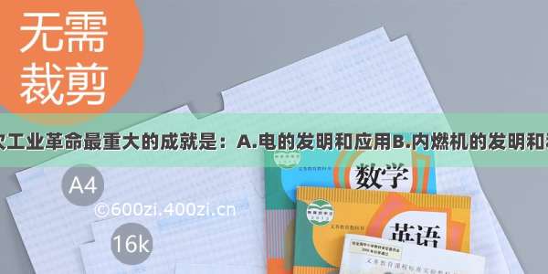 单选题第二次工业革命最重大的成就是：A.电的发明和应用B.内燃机的发明和利用C.通讯技