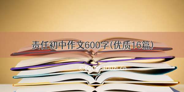 责任初中作文600字(优质16篇)