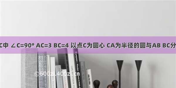 在Rt△ABC中 ∠C=90° AC=3 BC=4 以点C为圆心 CA为半径的圆与AB BC分别交于点D