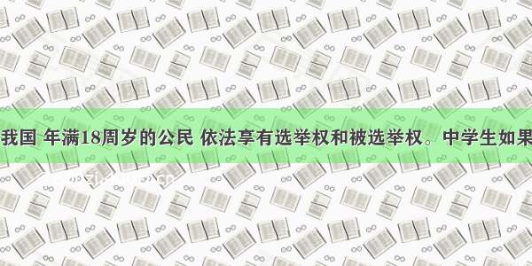 单选题在我国 年满18周岁的公民 依法享有选举权和被选举权。中学生如果具备了这