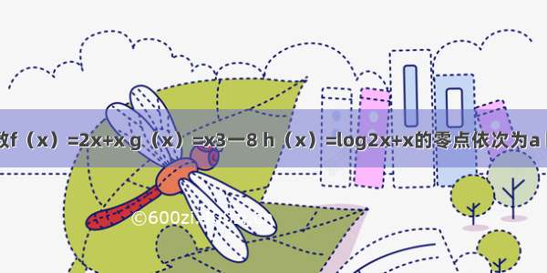 已知三个函数f（x）=2x+x g（x）=x3一8 h（x）=log2x+x的零点依次为a b c则A.a＜b