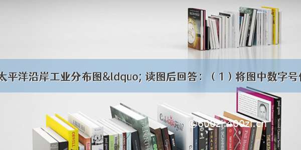 图是“日本太平洋沿岸工业分布图“ 读图后回答：（1）将图中数字号代表的工业区填在