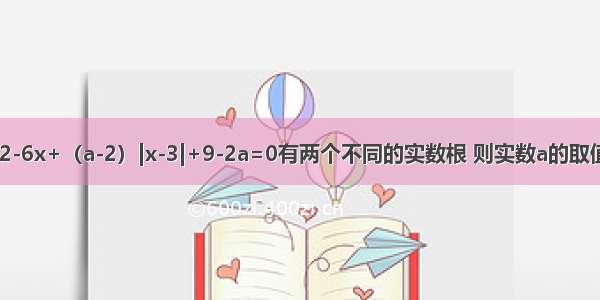 若关于x的方程x2-6x+（a-2）|x-3|+9-2a=0有两个不同的实数根 则实数a的取值范围是________．