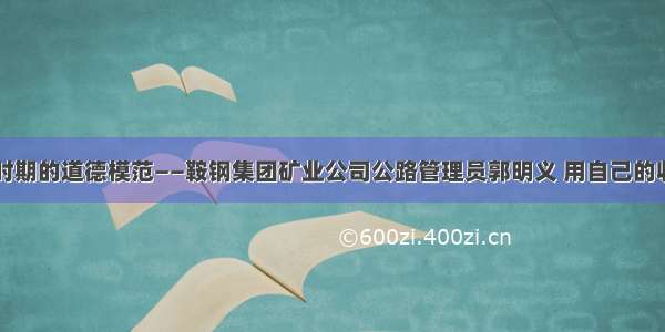 单选题新时期的道德模范——鞍钢集团矿业公司公路管理员郭明义 用自己的收入救助了