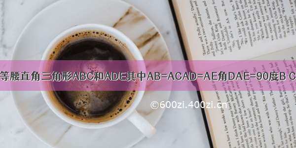 两个大小不同的等腰直角三角形ABC和ADE其中AB=ACAD=AE角DAE=90度B C E 在同一条直