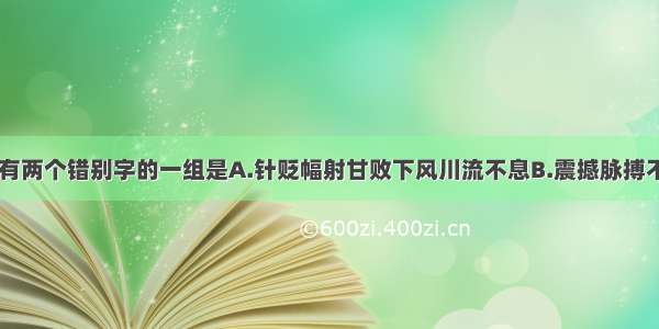 下列词语中 有两个错别字的一组是A.针贬幅射甘败下风川流不息B.震撼脉搏不径而走谈笑